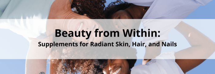Beauty from Within: Supplements for Radiant Skin, Hair, and Nails - Blog Beauty from Within: Supplements for Radiant Skin, Hair, and Nails - Blog